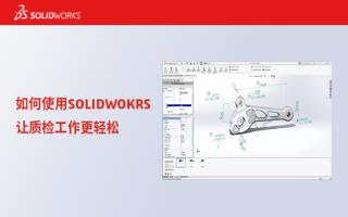 如何使用SOLIDWORKS让质检工作更轻松？