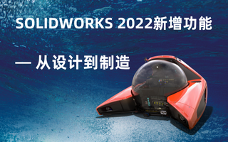 SOLIDWORKS 2022 新增功能— 从设计到制造