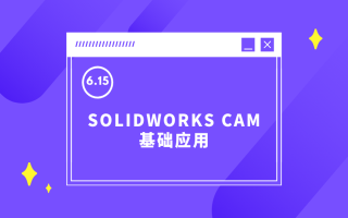 SOLIDWORKS CAM基础应用丨线上直播